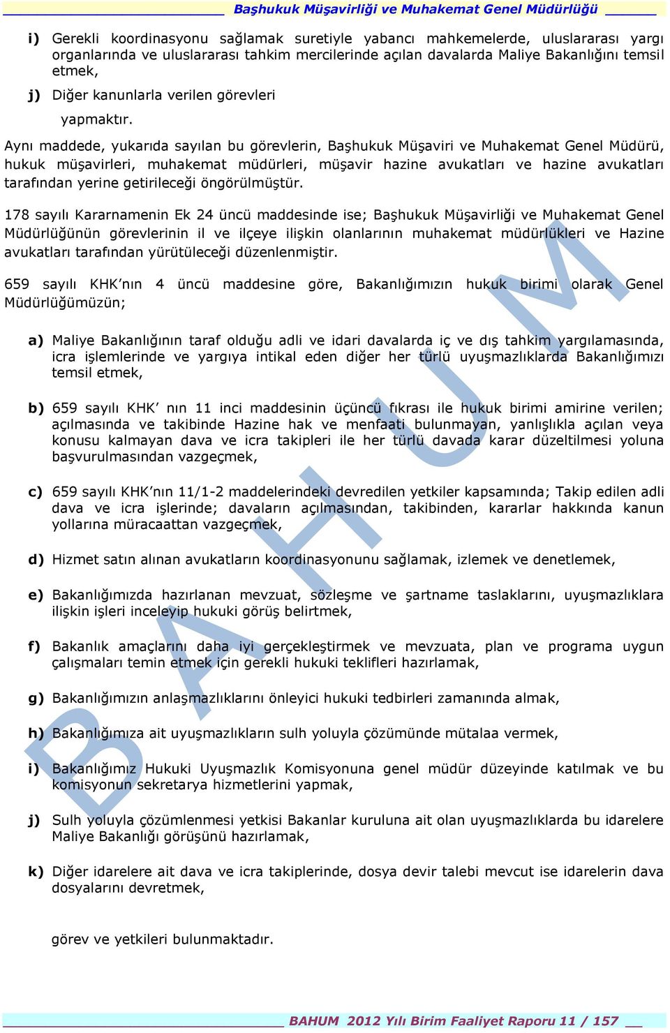 Aynı maddede, yukarıda sayılan bu görevlerin, BaĢhukuk MüĢaviri ve Muhakemat Genel Müdürü, hukuk müģavirleri, muhakemat müdürleri, müģavir hazine avukatları ve hazine avukatları tarafından yerine