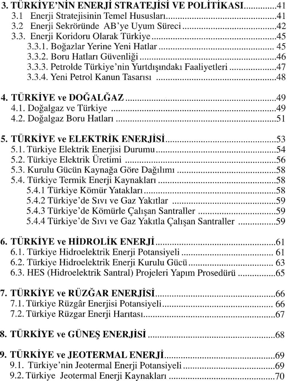 TÜRKİYE ve ELEKTRİK ENERJİSİ 53 5.1. Türkiye Elektrik Enerjisi Durumu 54 5.2. Türkiye Elektrik Üretimi 56 5.3. Kurulu Gücün Kaynağa Göre Dağılımı 58 5.4. Türkiye Termik Enerji Kaynakları 58 5.4.1 Türkiye Kömür Yatakları 58 5.