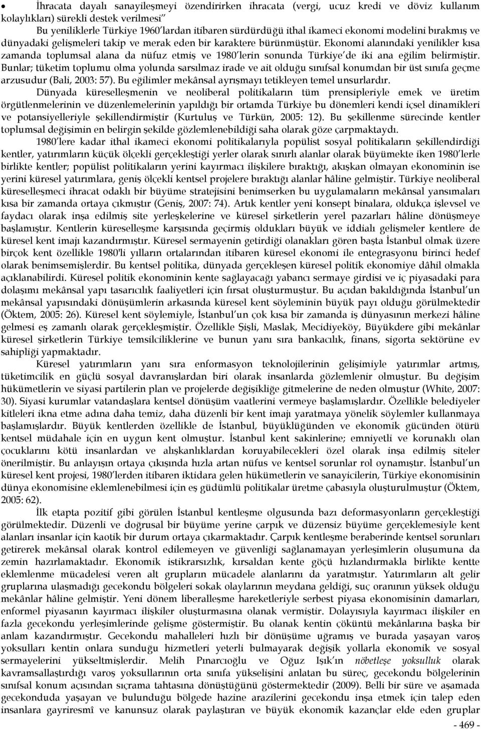 Ekonomi alanındaki yenilikler kısa zamanda toplumsal alana da nüfuz etmiş ve 1980 lerin sonunda Türkiye de iki ana eğilim belirmiştir.