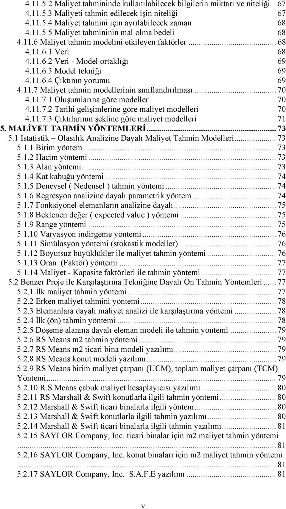 .. 70 4.11.7.1 Oluşumlarına göre modeller 70 4.11.7.2 Tarihi gelişimlerine göre maliyet modelleri 70 4.11.7.3 Çıktılarının şekline göre maliyet modelleri 71 5. MALİYET TAHMİN YÖNTEMLERİ... 73 5.