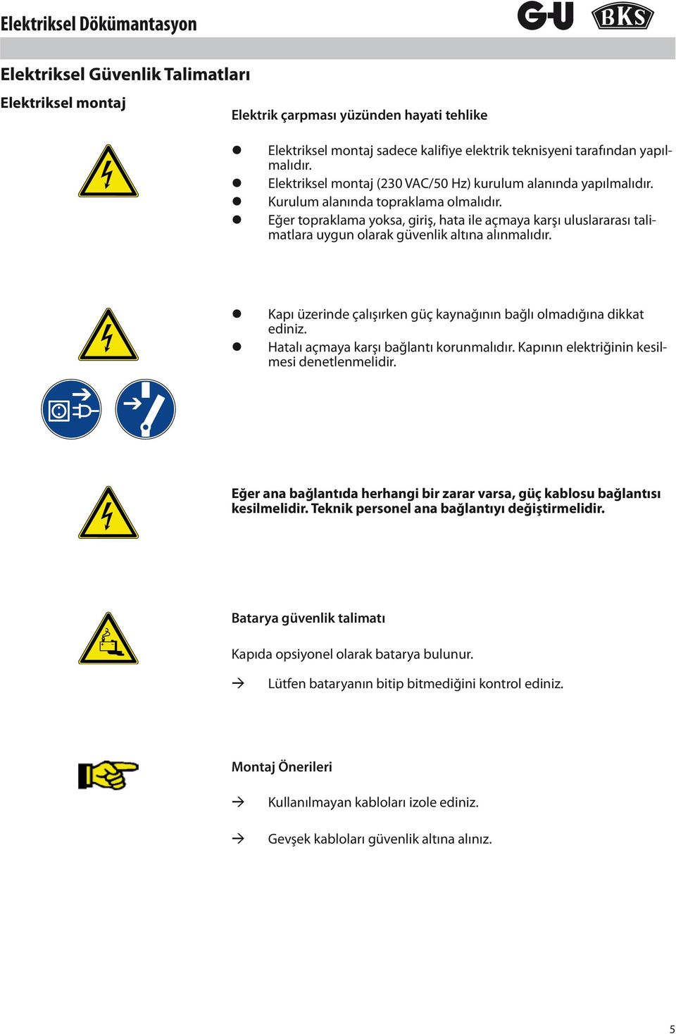 z Eğer topraklama yoksa, giriş, hata ile açmaya karşı uluslararası talimatlara uygun olarak güvenlik altına alınmalıdır. z Kapı üzerinde çalışırken güç kaynağının bağlı olmadığına dikkat ediniz.