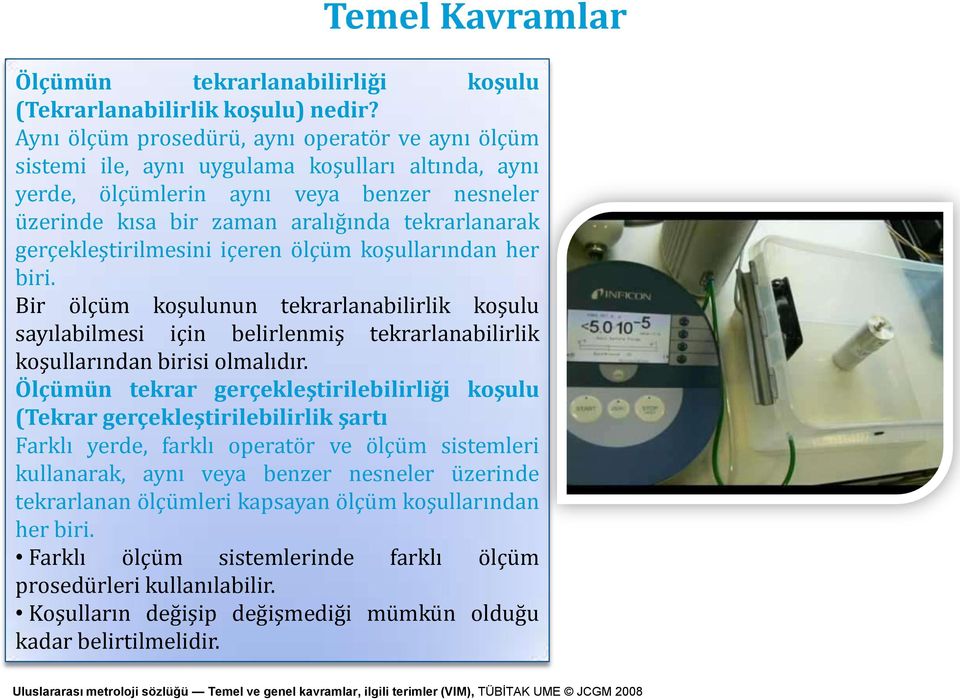 gerçekleştirilmesini içeren ölçüm koşullarından her biri. Bir ölçüm koşulunun tekrarlanabilirlik koşulu sayılabilmesi için belirlenmiş tekrarlanabilirlik koşullarından birisi olmalıdır.