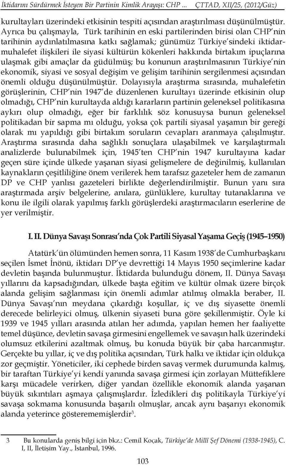 kökenleri hakkında birtakım ipuçlarına ulaşmak gibi amaçlar da güdülmüş; bu konunun araştırılmasının Türkiye nin ekonomik, siyasi ve sosyal değişim ve gelişim tarihinin sergilenmesi açısından önemli