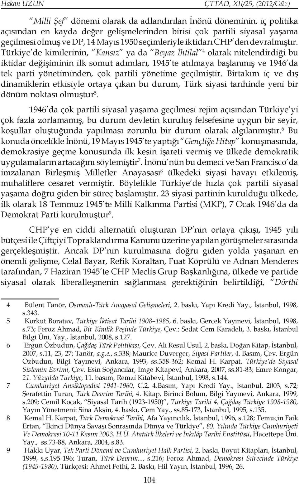 Türkiye de kimilerinin, Kansız ya da Beyaz İhtilal 4 olarak nitelendirdiği bu iktidar değişiminin ilk somut adımları, 1945 te atılmaya başlanmış ve 1946 da tek parti yönetiminden, çok partili