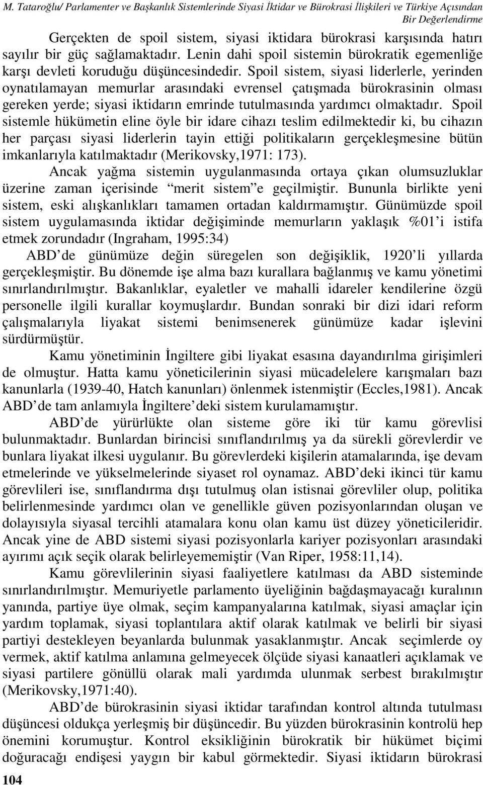 Spoil sistem, siyasi liderlerle, yerinden oynatılamayan memurlar arasındaki evrensel çatışmada bürokrasinin olması gereken yerde; siyasi iktidarın emrinde tutulmasında yardımcı olmaktadır.