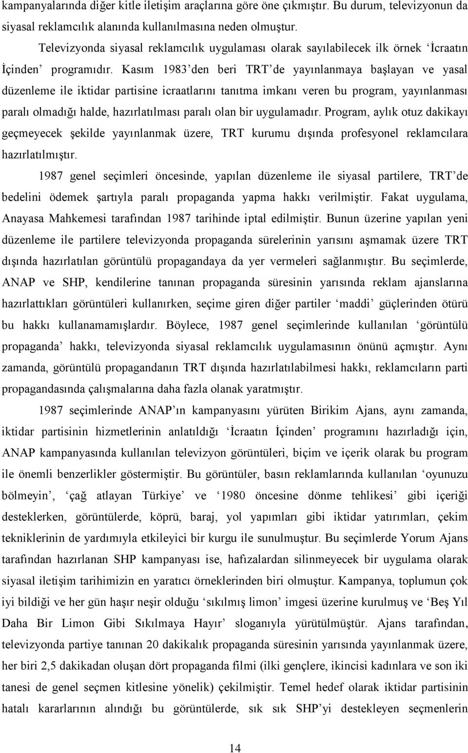 Kasım 1983 den beri TRT de yayınlanmaya başlayan ve yasal düzenleme ile iktidar partisine icraatlarını tanıtma imkanı veren bu program, yayınlanması paralı olmadığı halde, hazırlatılması paralı olan