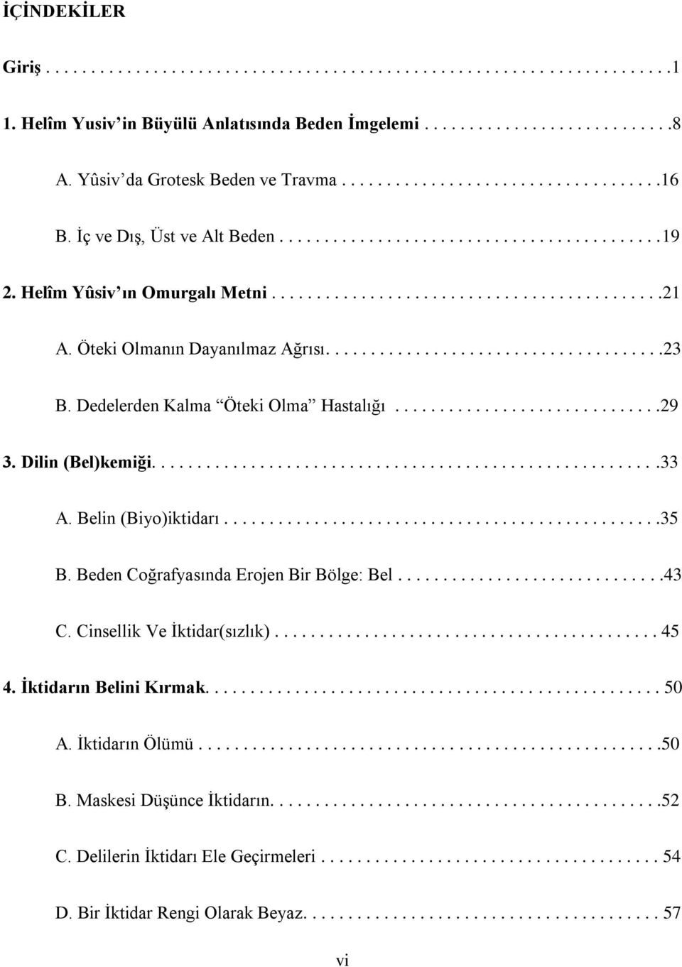 Öteki Olmanın Dayanılmaz Ağrısı......................................23 B. Dedelerden Kalma Öteki Olma Hastalığı..............................29 3. Dilin (Bel)kemiği.........................................................33 A.
