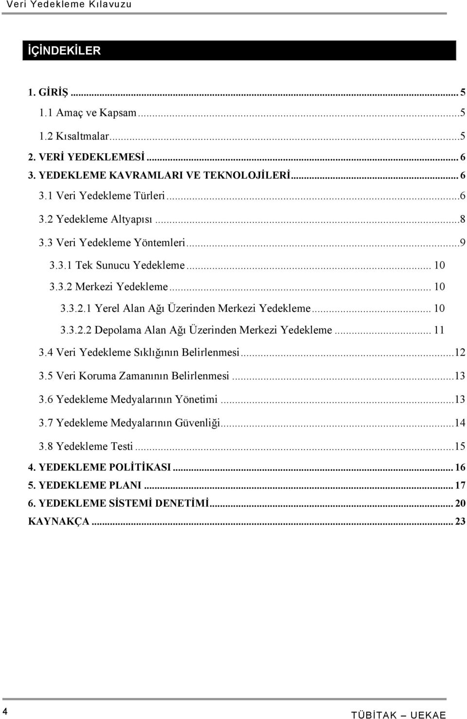 .. 11 3.4 Veri Yedekleme Sıklığının Belirlenmesi...12 3.5 Veri Koruma Zamanının Belirlenmesi...13 3.6 Yedekleme Medyalarının Yönetimi...13 3.7 Yedekleme Medyalarının Güvenliği.