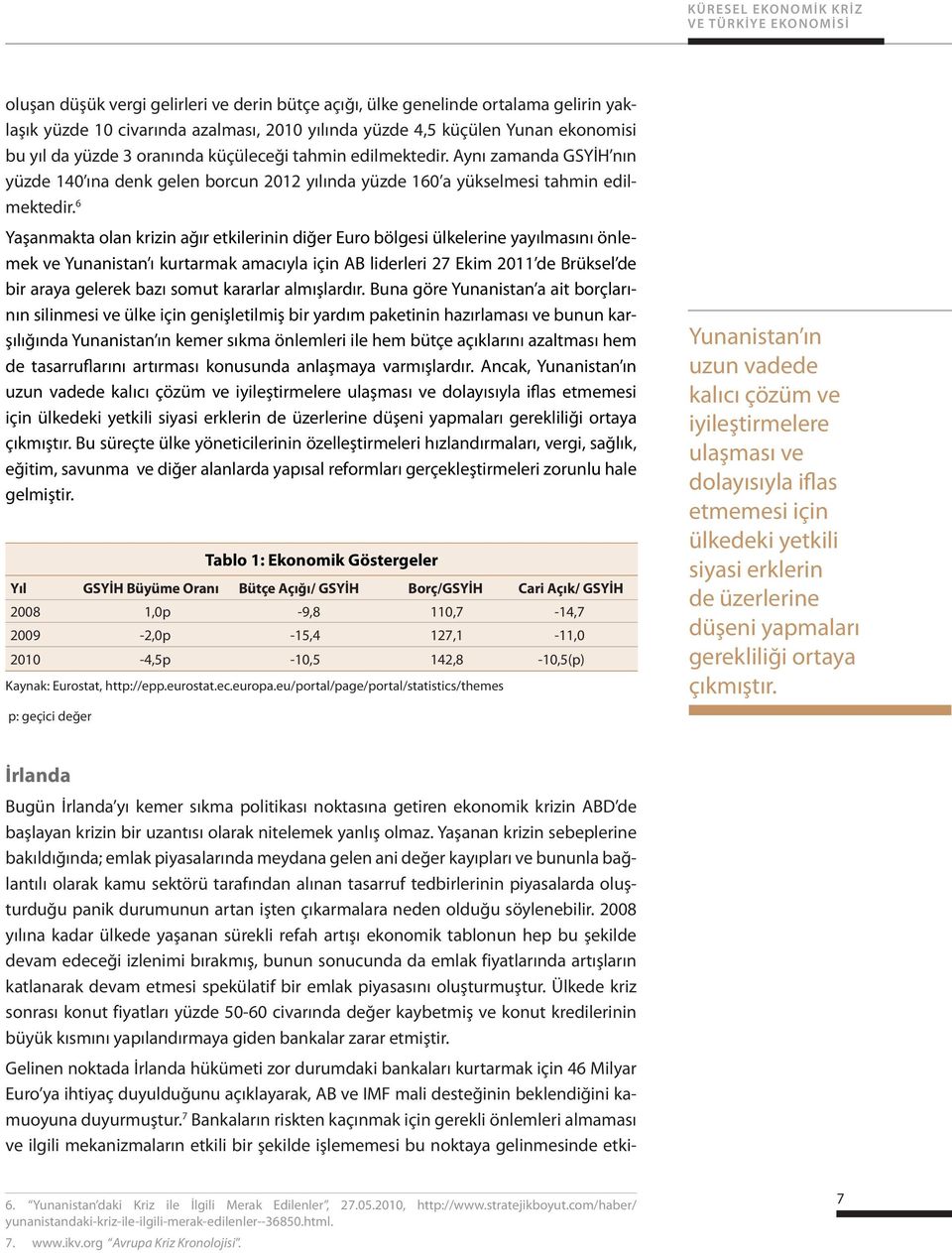 6 Yaşanmakta olan krizin ağır etkilerinin diğer Euro bölgesi ülkelerine yayılmasını önlemek ve Yunanistan ı kurtarmak amacıyla için AB liderleri 27 Ekim 2011 de Brüksel de bir araya gelerek bazı