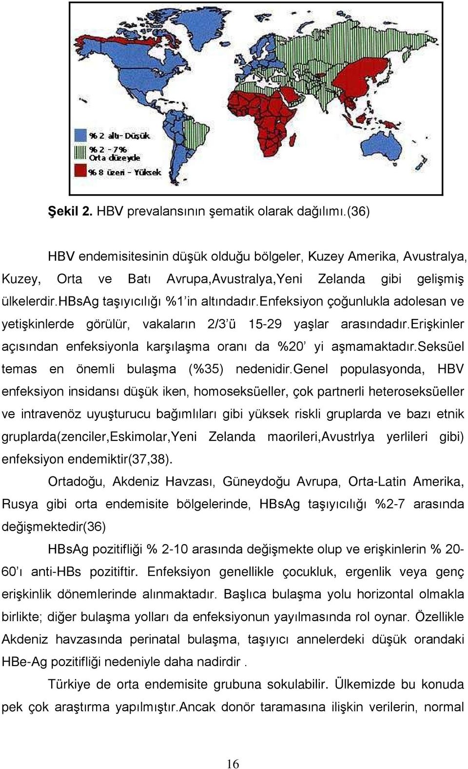 enfeksiyon çoğunlukla adolesan ve yetişkinlerde görülür, vakaların 2/3 ü 15-29 yaşlar arasındadır.erişkinler açısından enfeksiyonla karşılaşma oranı da %20 yi aşmamaktadır.