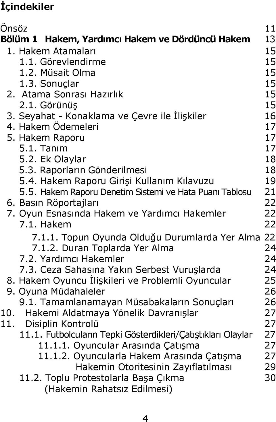 5. Hakem Raporu Denetim Sistemi ve Hata Puanı Tablosu 21 6. Basın Röportajları 22 7. Oyun Esnasında Hakem ve Yardımcı Hakemler 22 7.1. Hakem 22 7.1.1. Topun Oyunda Olduğu Durumlarda Yer Alma 22 7.1.2. Duran Toplarda Yer Alma 24 7.