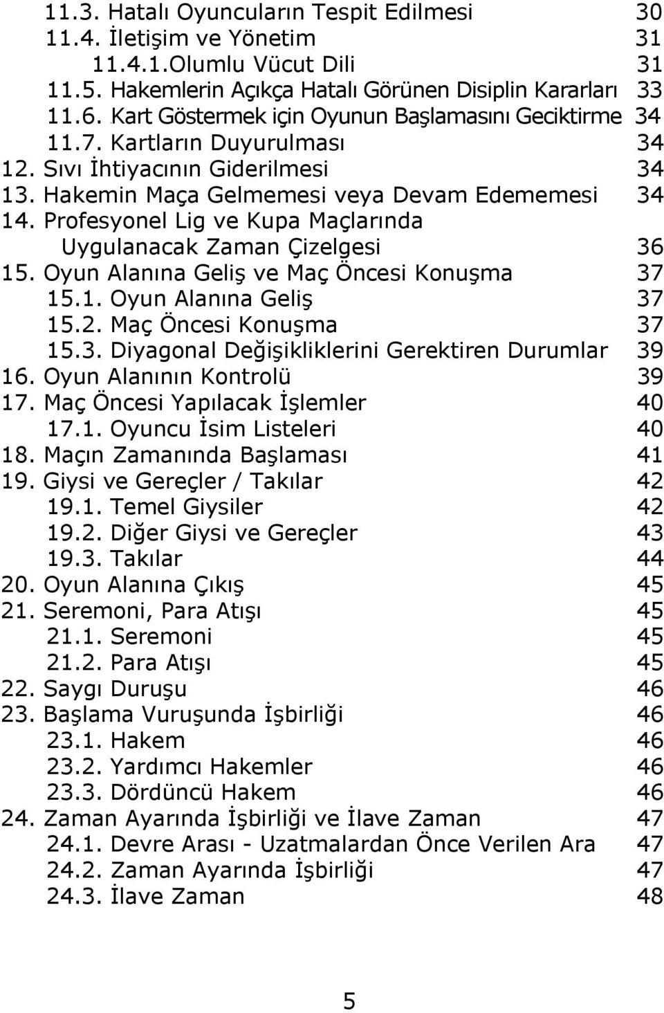 Oyun Alanına GeliĢ ve Maç Öncesi KonuĢma 37 15.1. Oyun Alanına GeliĢ 37 15.2. Maç Öncesi KonuĢma 37 15.3. Diyagonal DeğiĢikliklerini Gerektiren Durumlar 39 16. Oyun Alanının Kontrolü 39 17.