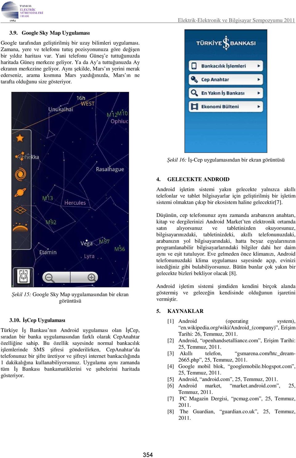 Ya da Ay a tuttuğunuzda Ay ekranın merkezine geliyor. Aynı şekilde, Mars ın yerini merak ederseniz, arama kısmına Mars yazdığınızda, Mars ın ne tarafta olduğunu size gösteriyor.