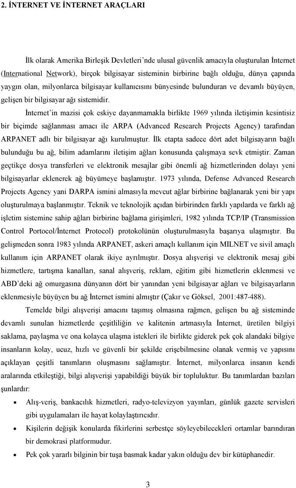 İnternet in mazisi çok eskiye dayanmamakla birlikte 1969 yılında iletişimin kesintisiz bir biçimde sağlanması amacı ile ARPA (Advanced Research Projects Agency) tarafından ARPANET adlı bir bilgisayar