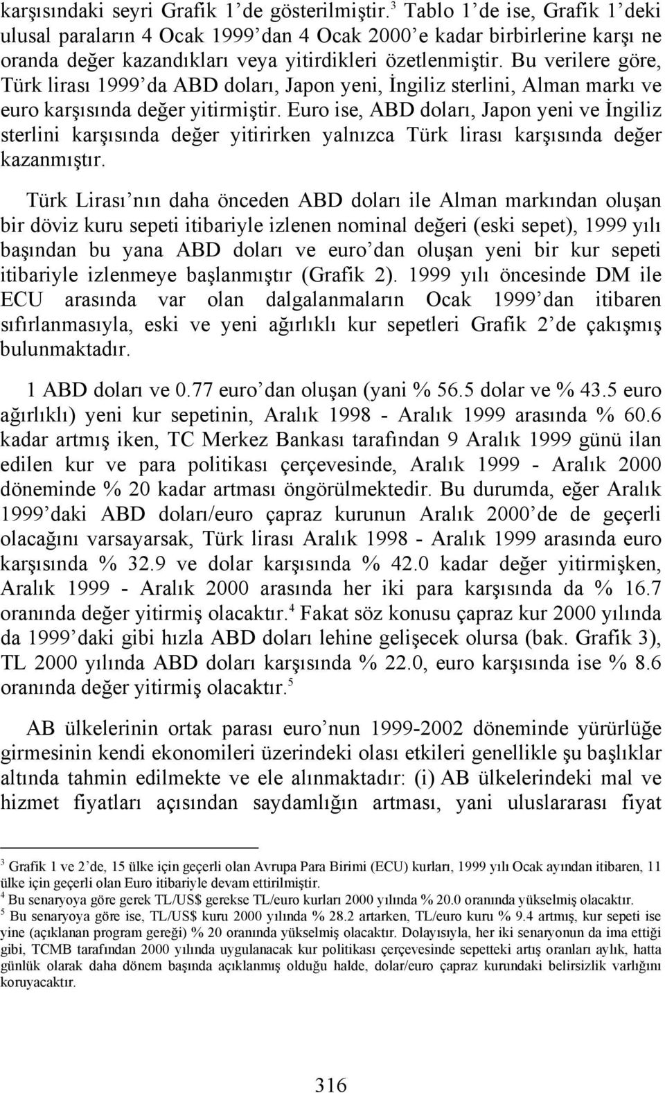 Bu verilere göre, Türk lirası 1999 da ABD doları, Japon yeni, İngiliz sterlini, Alman markı ve euro karşısında değer yitirmiştir.