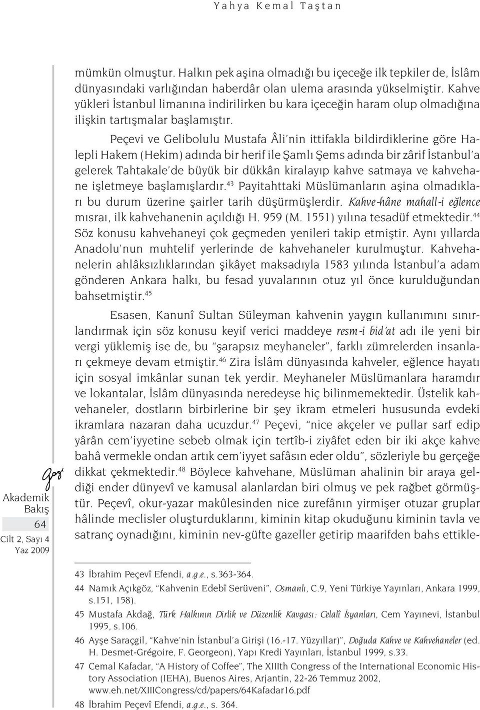 Peçevi ve Gelibolulu Mustafa Âli nin ittifakla bildirdiklerine göre Halepli Hakem (Hekim) adında bir herif ile Şamlı Şems adında bir zârif İstanbul a gelerek Tahtakale de büyük bir dükkân kiralayıp