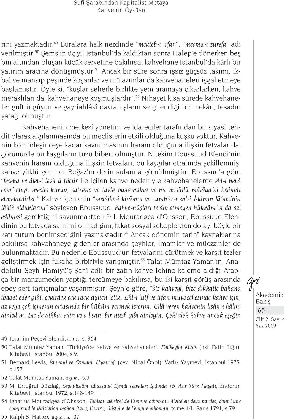 51 Ancak bir süre sonra işsiz güçsüz takımı, ikbal ve mansıp peşinde koşanlar ve mülazımlar da kahvehaneleri işgal etmeye başlamıştır.