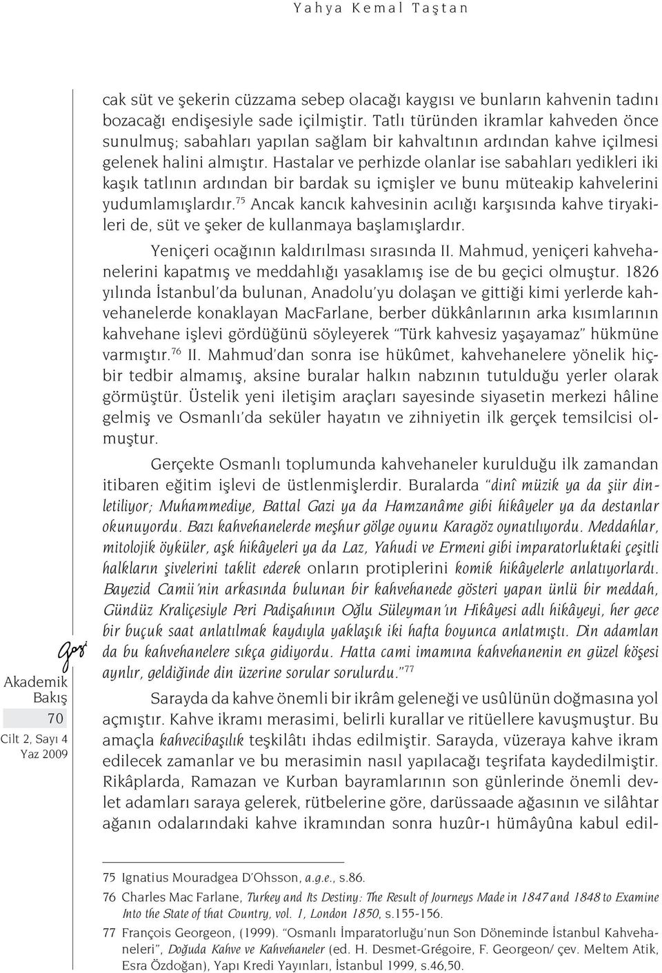 Hastalar ve perhizde olanlar ise sabahları yedikleri iki kaşık tatlının ardından bir bardak su içmişler ve bunu müteakip kahvelerini yudumlamışlardır.