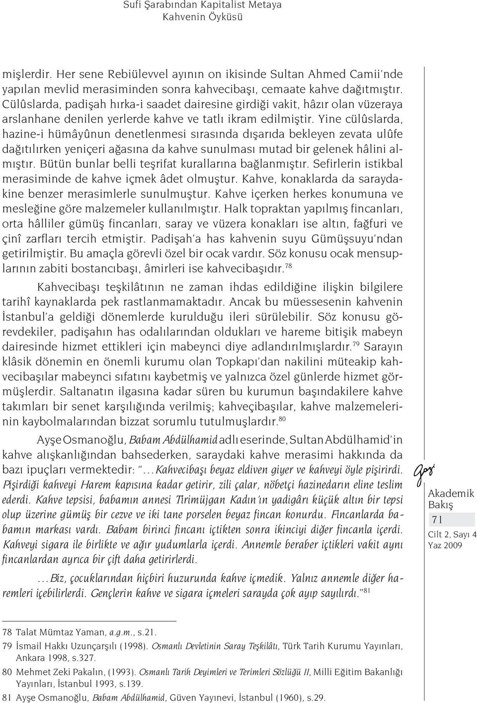 Yine cülûslarda, hazine-i hümâyûnun denetlenmesi sırasında dışarıda bekleyen zevata ulûfe dağıtılırken yeniçeri ağasına da kahve sunulması mutad bir gelenek hâlini almıştır.