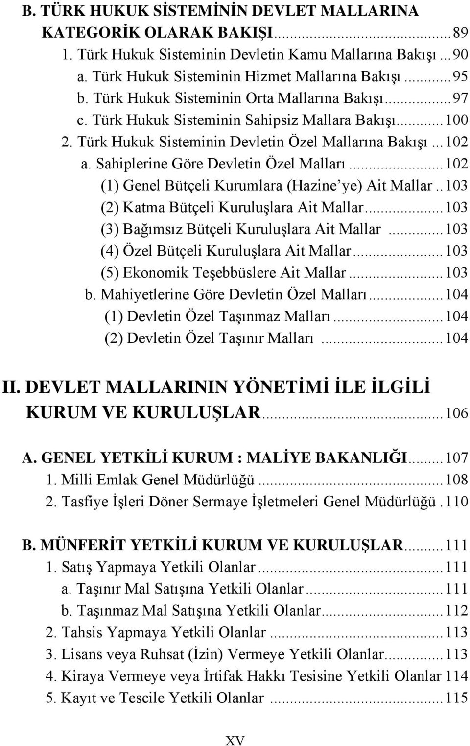 Sahiplerine Göre Devletin Özel Malları...102 (1) Genel Bütçeli Kurumlara (Hazine ye) Ait Mallar..103 (2) Katma Bütçeli Kuruluşlara Ait Mallar...103 (3) Bağımsız Bütçeli Kuruluşlara Ait Mallar.