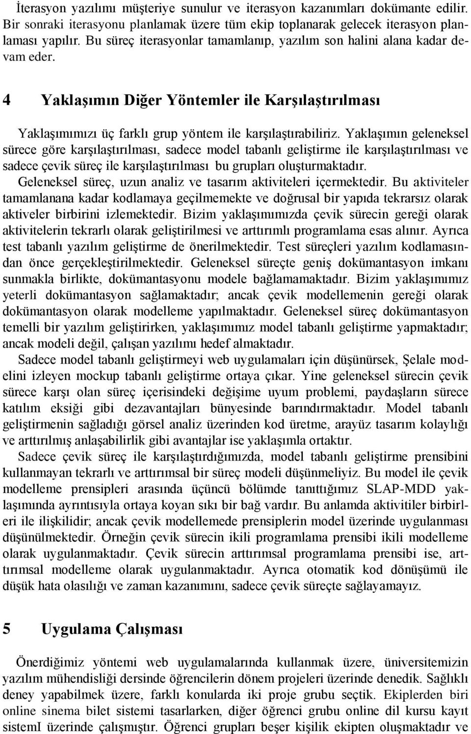 Yaklaşımın geleneksel sürece göre karşılaştırılması, sadece model tabanlı geliştirme ile karşılaştırılması ve sadece çevik süreç ile karşılaştırılması bu grupları oluşturmaktadır.