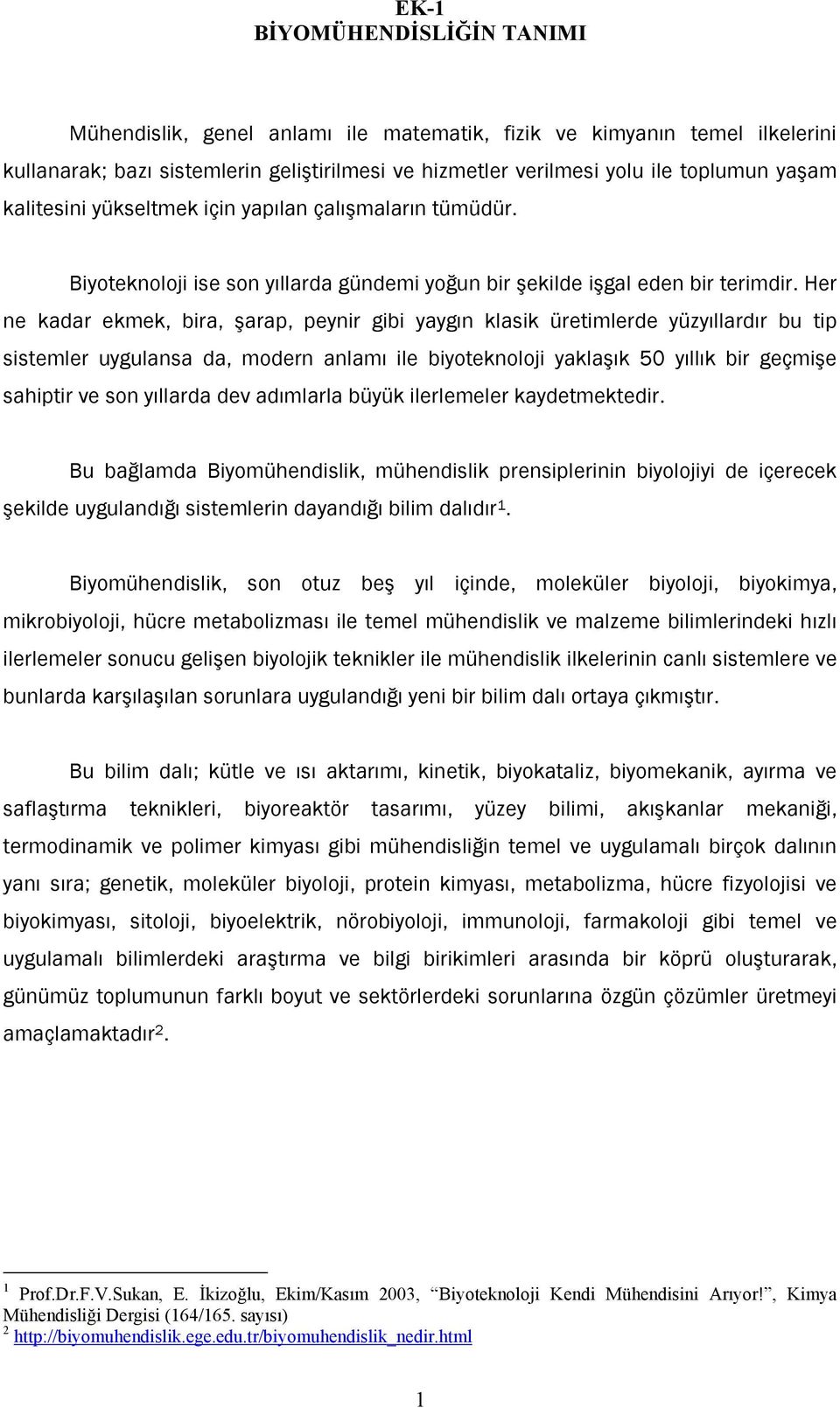 Her ne kadar ekmek, bira, şarap, peynir gibi yaygın klasik üretimlerde yüzyıllardır bu tip sistemler uygulansa da, modern anlamı ile biyoteknoloji yaklaşık 5 yıllık bir geçmişe sahiptir ve son