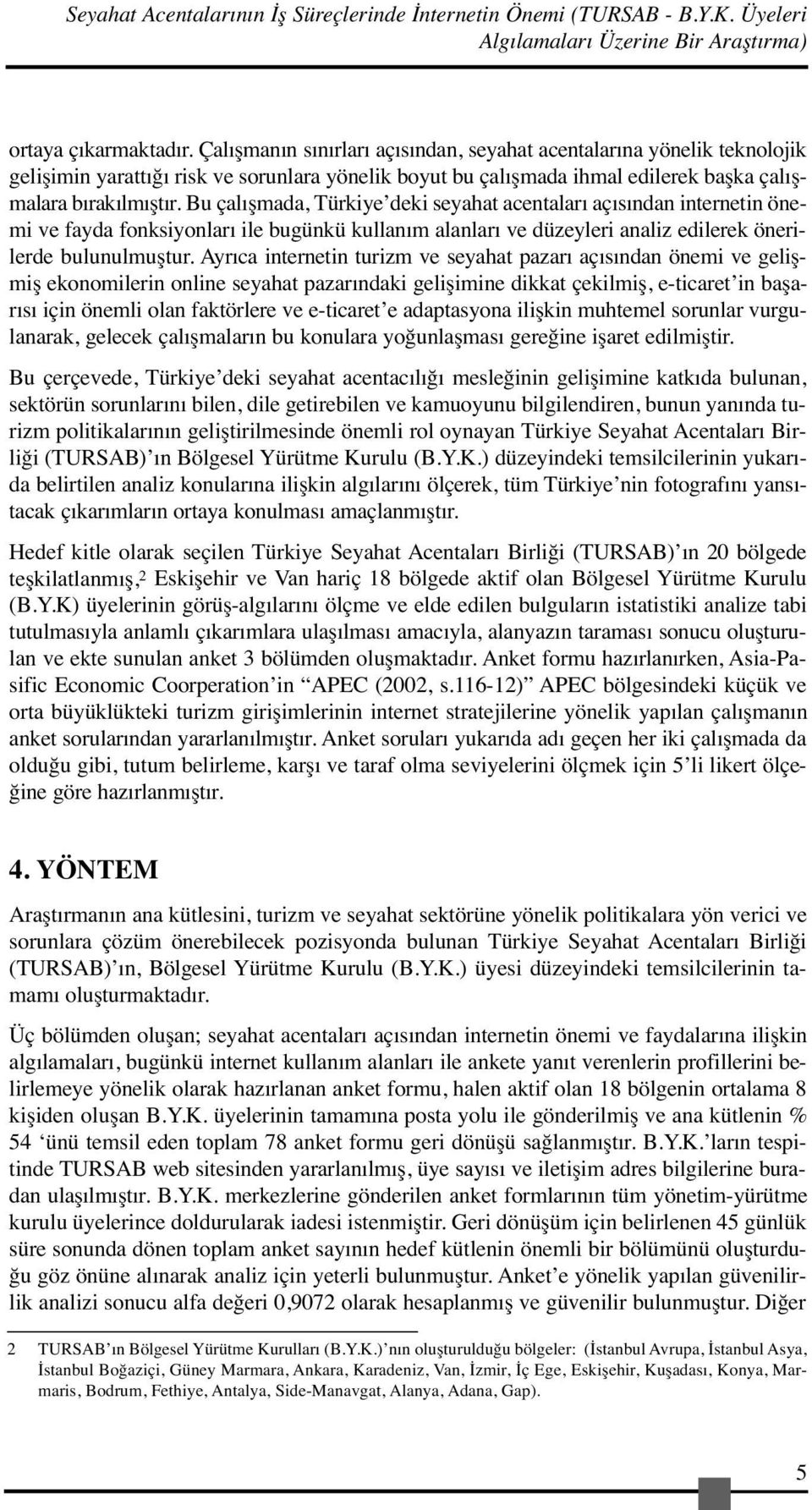 Bu çalışmada, Türkiye deki seyahat acentaları açısından internetin önemi ve fayda fonksiyonları ile bugünkü kullanım alanları ve düzeyleri analiz edilerek önerilerde bulunulmuştur.