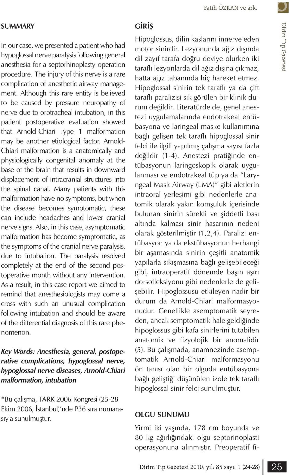 Although this rare entity is believed to be caused by pressure neuropathy of nerve due to orotracheal intubation, in this patient postoperative evaluation showed that Arnold-Chiari Type 1