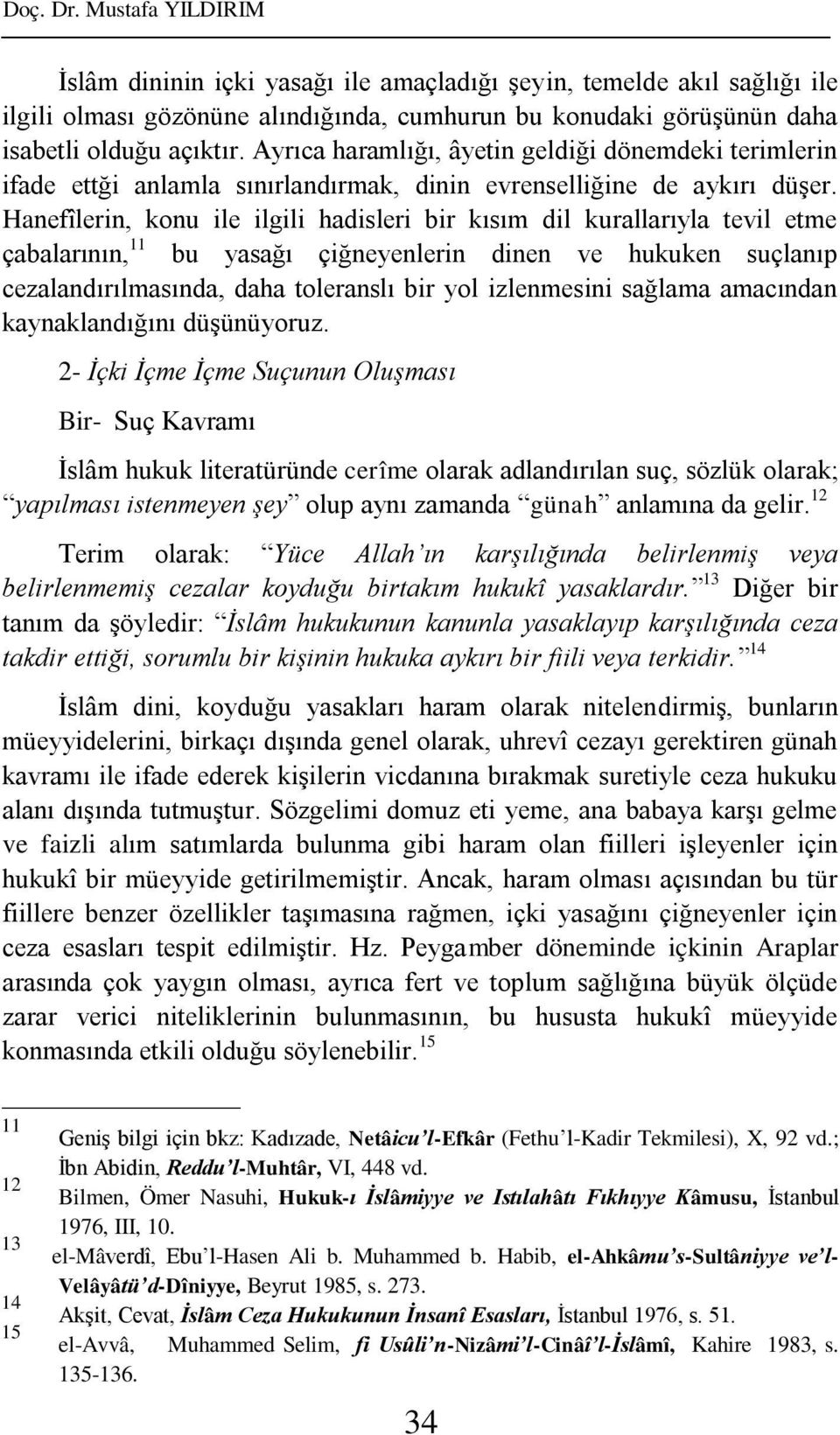 Hanefîlerin, konu ile ilgili hadisleri bir kısım dil kurallarıyla tevil etme çabalarının, 11 bu yasağı çiğneyenlerin dinen ve hukuken suçlanıp cezalandırılmasında, daha toleranslı bir yol izlenmesini