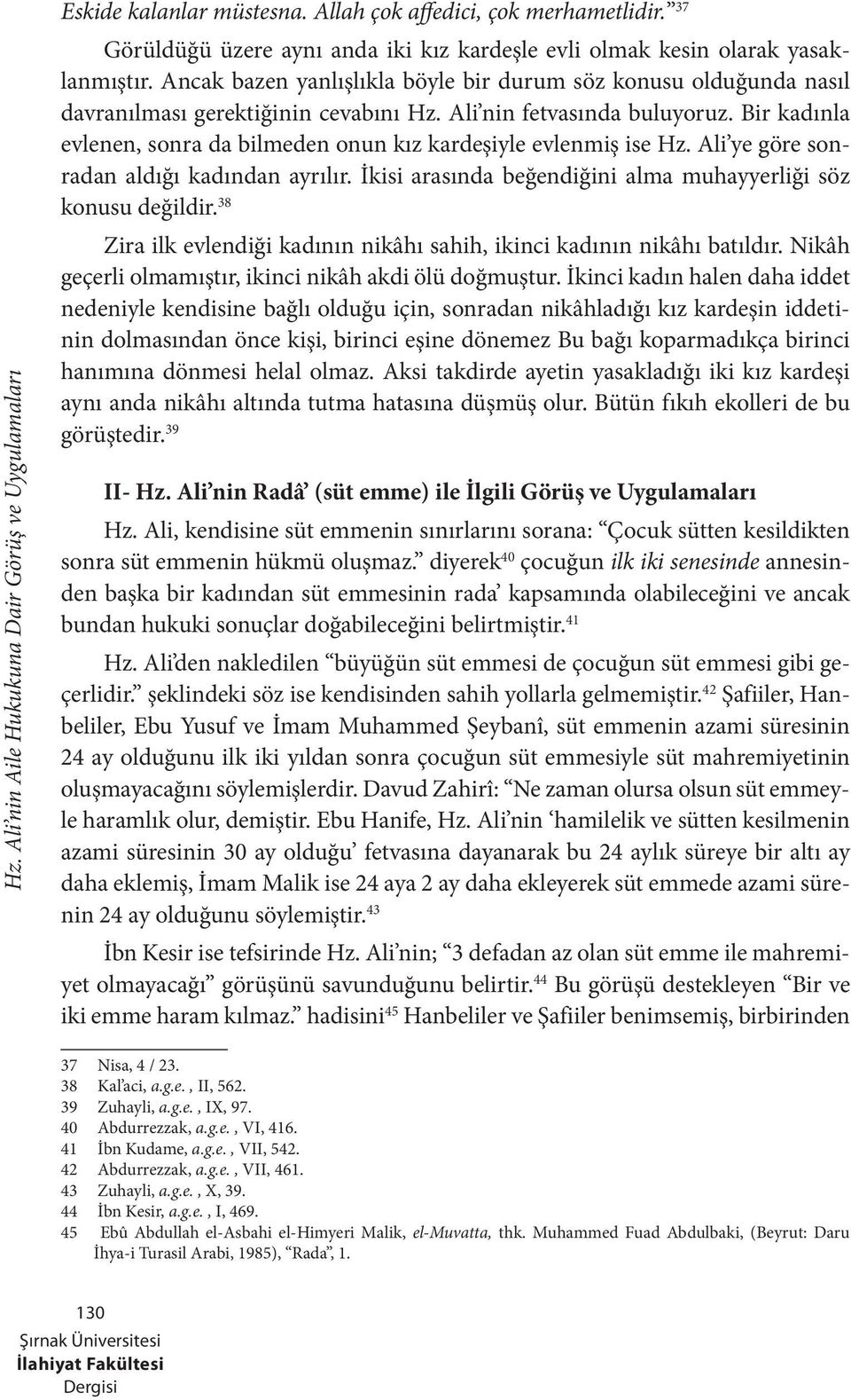 Bir kadınla evlenen, sonra da bilmeden onun kız kardeşiyle evlenmiş ise Hz. Ali ye göre sonradan aldığı kadından ayrılır. İkisi arasında beğendiğini alma muhayyerliği söz konusu değildir.