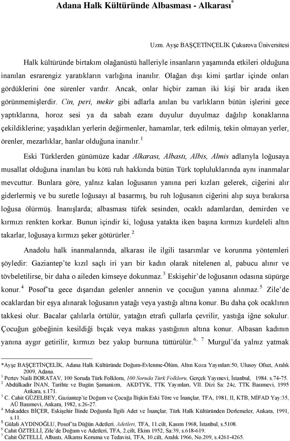 Olağan dışı kimi şartlar içinde onları gördüklerini öne sürenler vardır. Ancak, onlar hiçbir zaman iki kişi bir arada iken görünmemişlerdir.