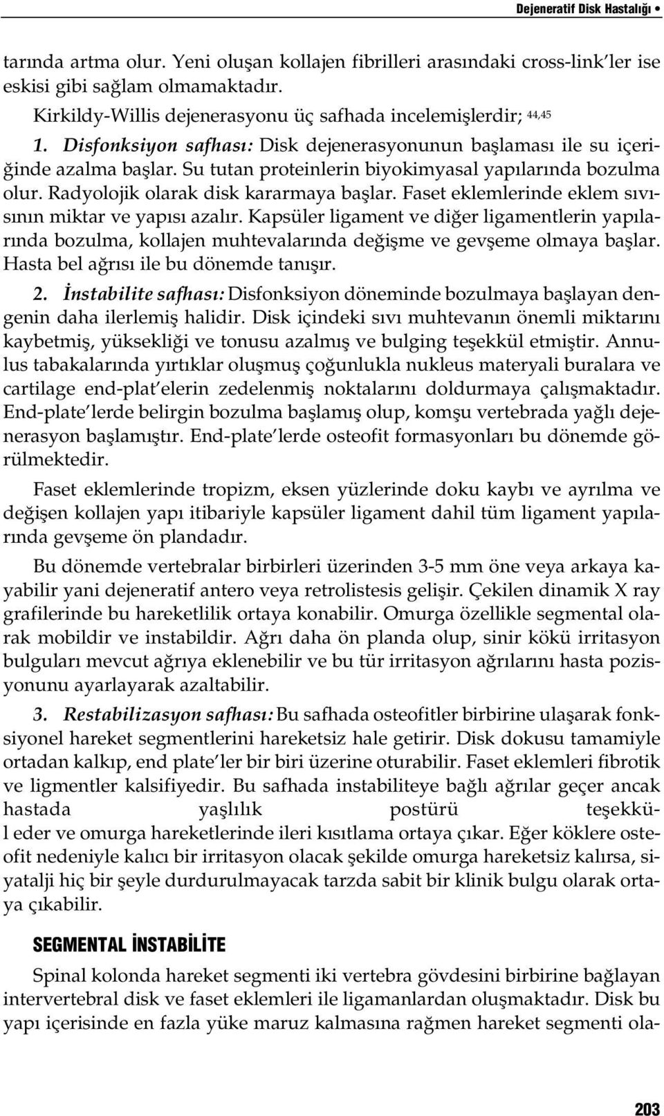 Su tutan proteinlerin biyokimyasal yapılarında bozulma olur. Radyolojik olarak disk kararmaya başlar. Faset eklemlerinde eklem sıvısının miktar ve yapısı azalır.