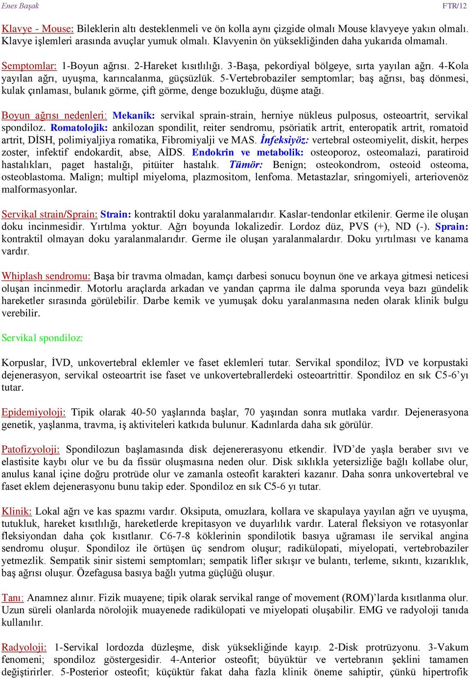 4-Kola yayılan ağrı, uyuşma, karıncalanma, güçsüzlük. 5-Vertebrobaziler semptomlar; baş ağrısı, baş dönmesi, kulak çınlaması, bulanık görme, çift görme, denge bozukluğu, düşme atağı.