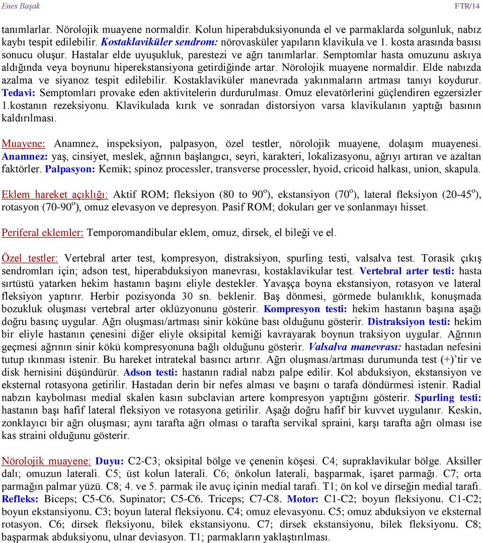 Nörolojik muayene normaldir. Elde nabızda azalma ve siyanoz tespit edilebilir. Kostaklaviküler manevrada yakınmaların artması tanıyı koydurur.