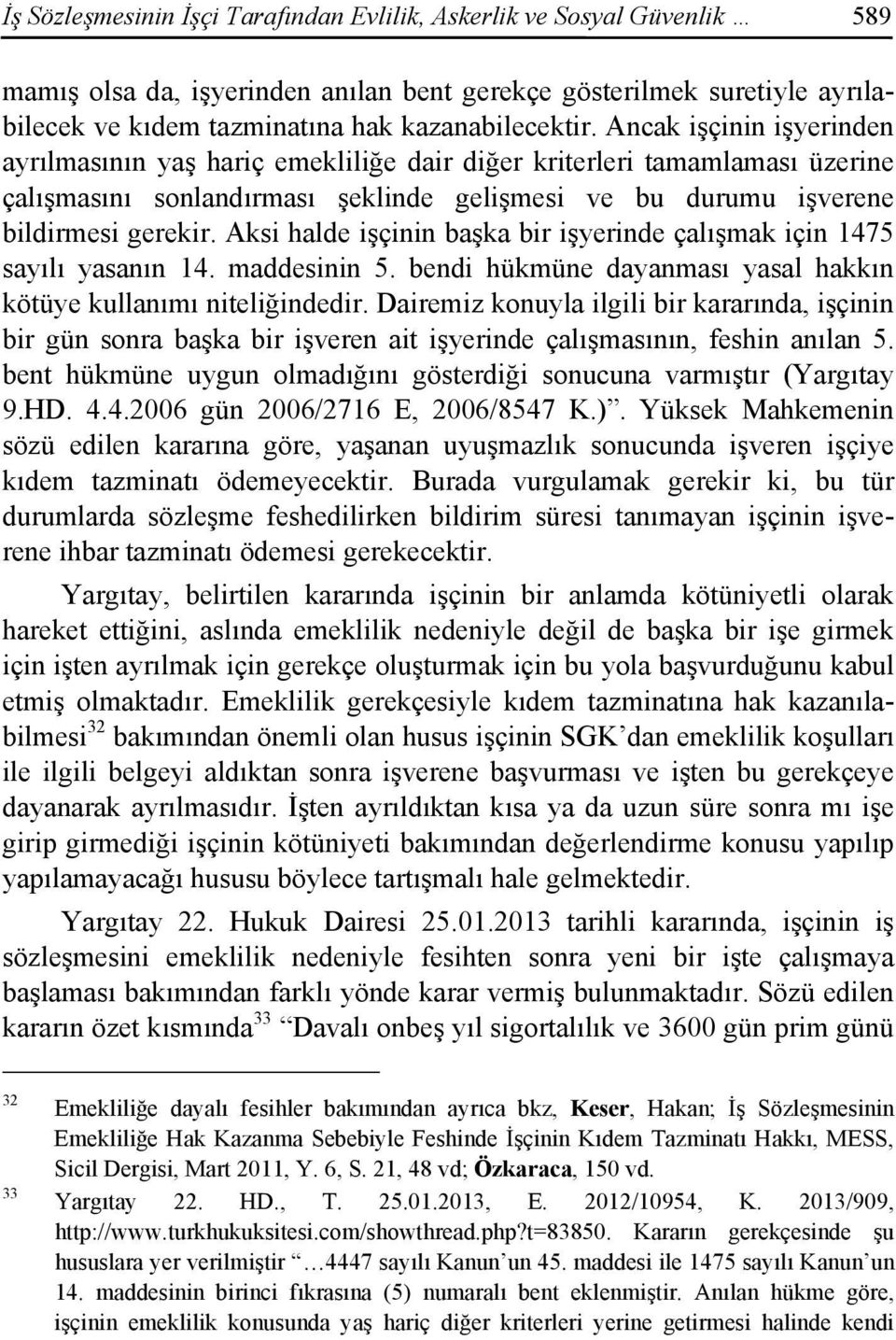 Aksi halde işçinin başka bir işyerinde çalışmak için 1475 sayılı yasanın 14. maddesinin 5. bendi hükmüne dayanması yasal hakkın kötüye kullanımı niteliğindedir.