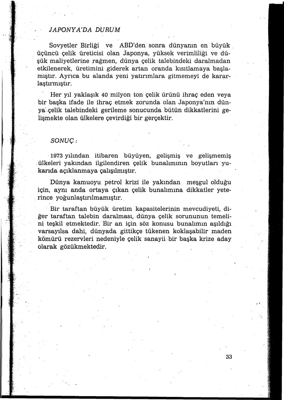 Ayrıca bu alanda yeni yatırımlara gitmemeyi de kararlaştırmıştır. Her yıl yaklaşık 40 milyon ton çelik ürünü ihraç eden veya bir başka ifade ile ihraç etmek zorunda olan Japonya'nın dünya'.