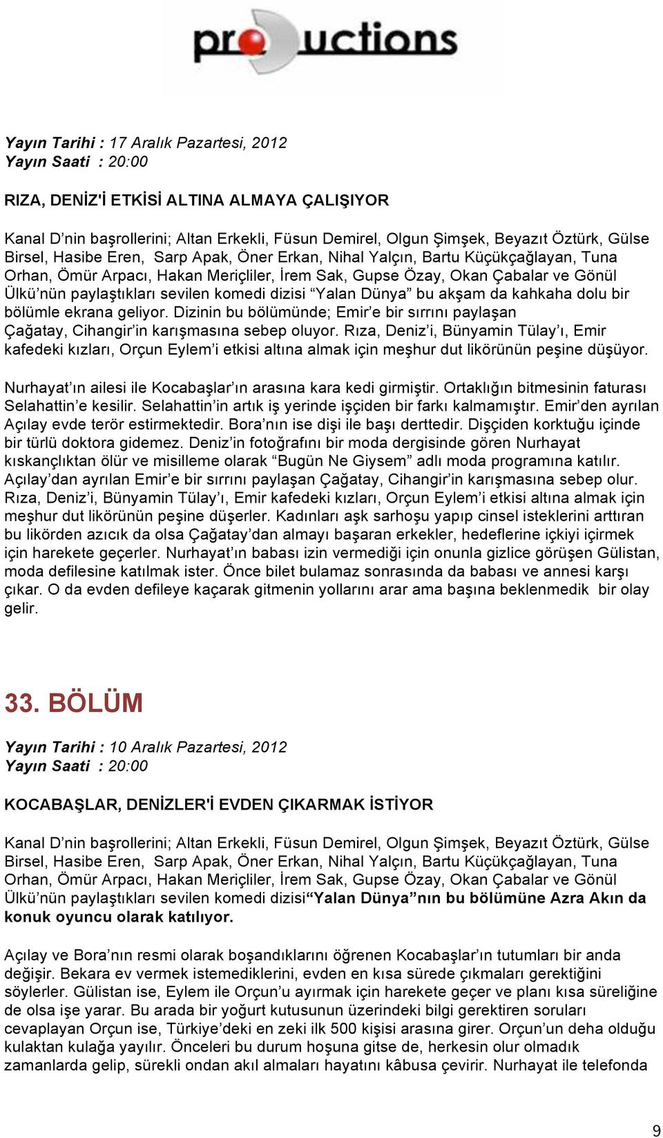 Rıza, Deniz i, Bünyamin Tülay ı, Emir kafedeki kızları, Orçun Eylem i etkisi altına almak için meşhur dut likörünün peşine düşüyor. Nurhayat ın ailesi ile Kocabaşlar ın arasına kara kedi girmiştir.