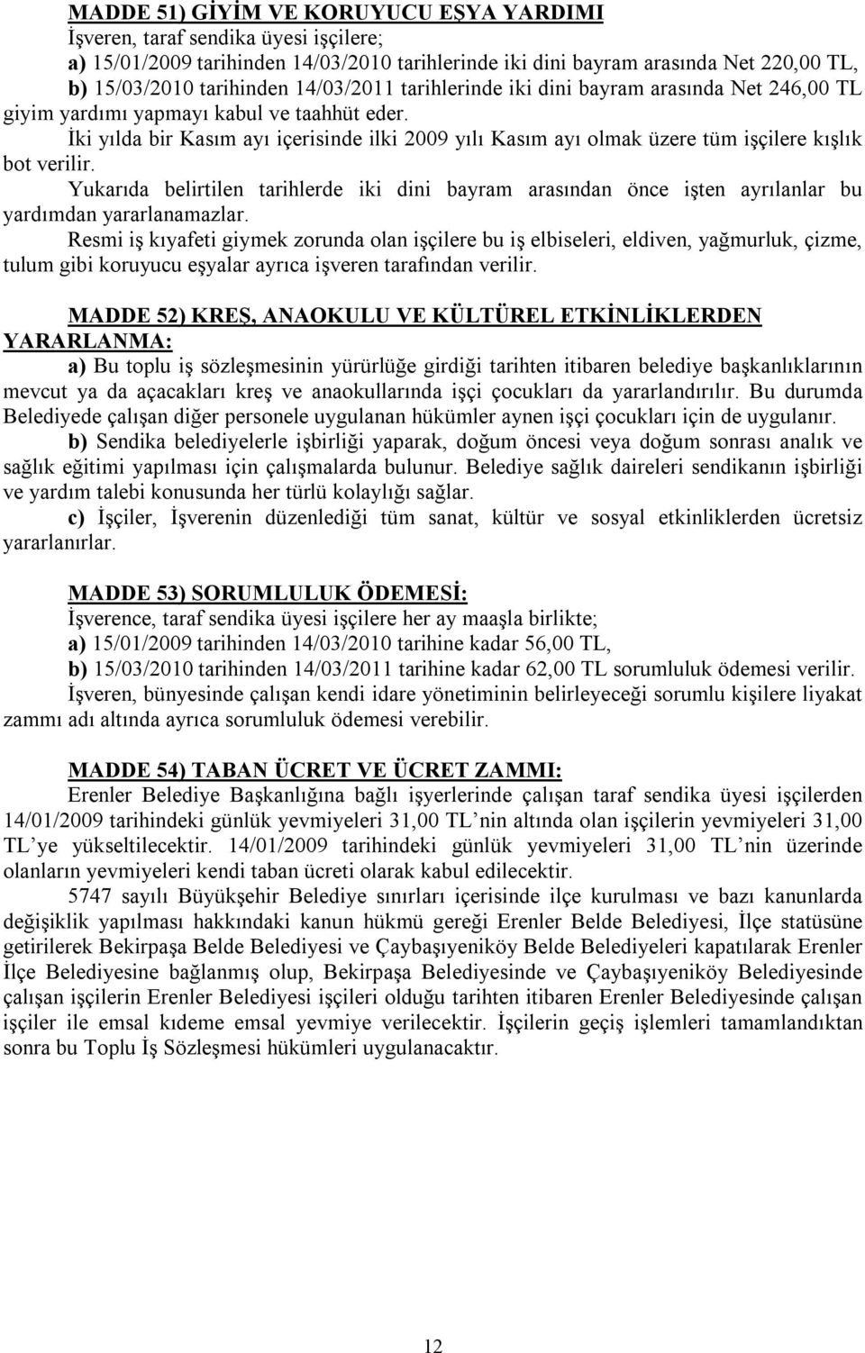 İki yılda bir Kasım ayı içerisinde ilki 2009 yılı Kasım ayı olmak üzere tüm işçilere kışlık bot verilir.