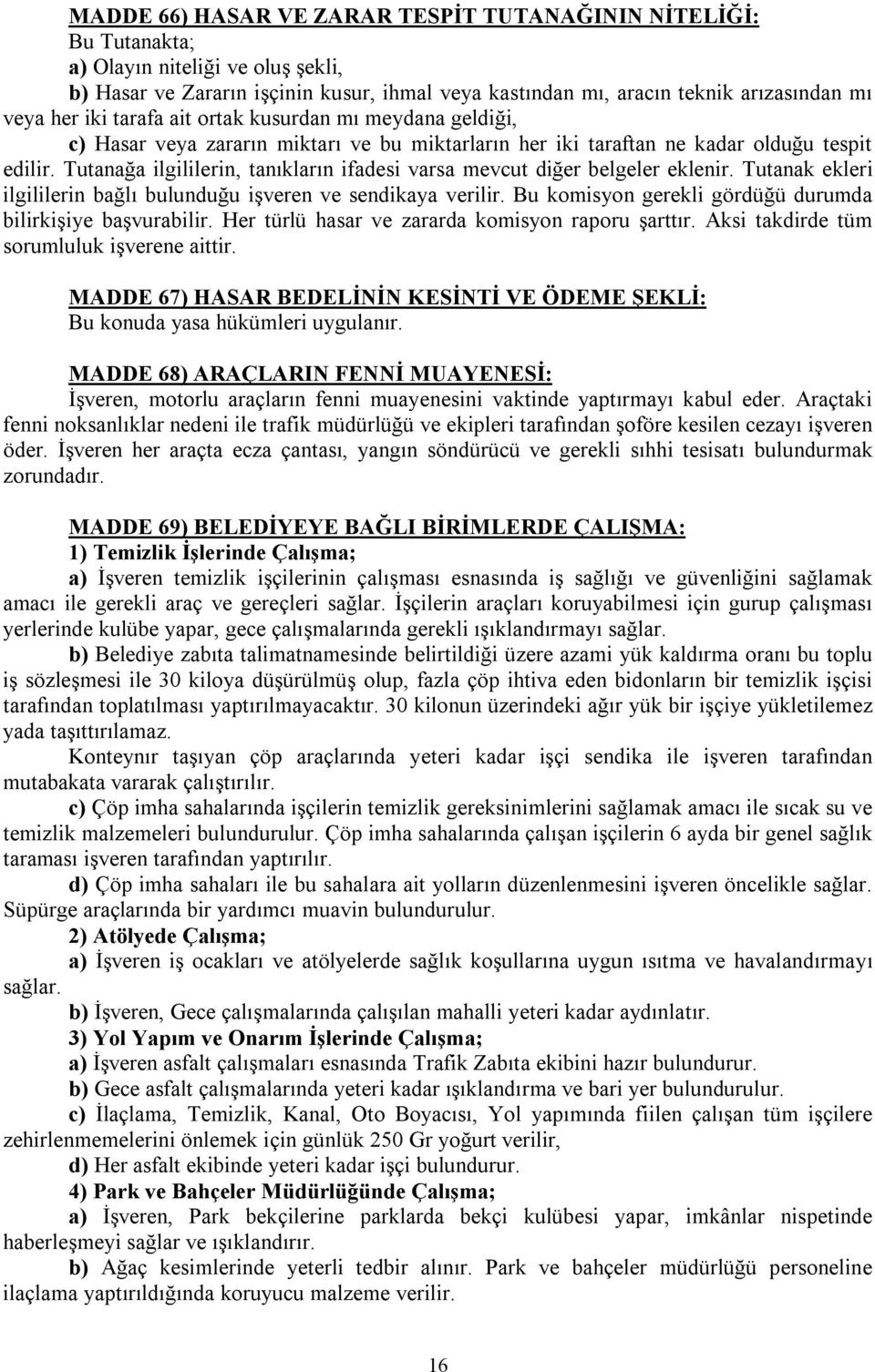 Tutanağa ilgililerin, tanıkların ifadesi varsa mevcut diğer belgeler eklenir. Tutanak ekleri ilgililerin bağlı bulunduğu işveren ve sendikaya verilir.