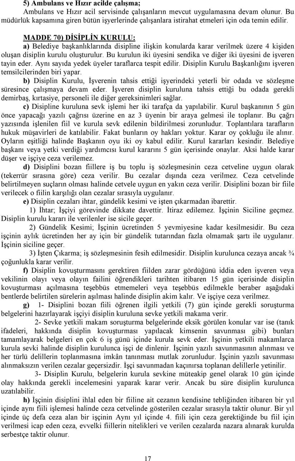 MADDE 70) DİSİPLİN KURULU: a) Belediye başkanlıklarında disipline ilişkin konularda karar verilmek üzere 4 kişiden oluşan disiplin kurulu oluşturulur.