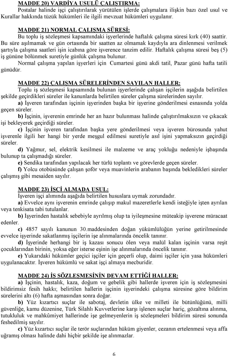 Bu süre aşılmamak ve gün ortasında bir saatten az olmamak kaydıyla ara dinlenmesi verilmek şartıyla çalışma saatleri işin icabına göre işverence tanzim edilir.