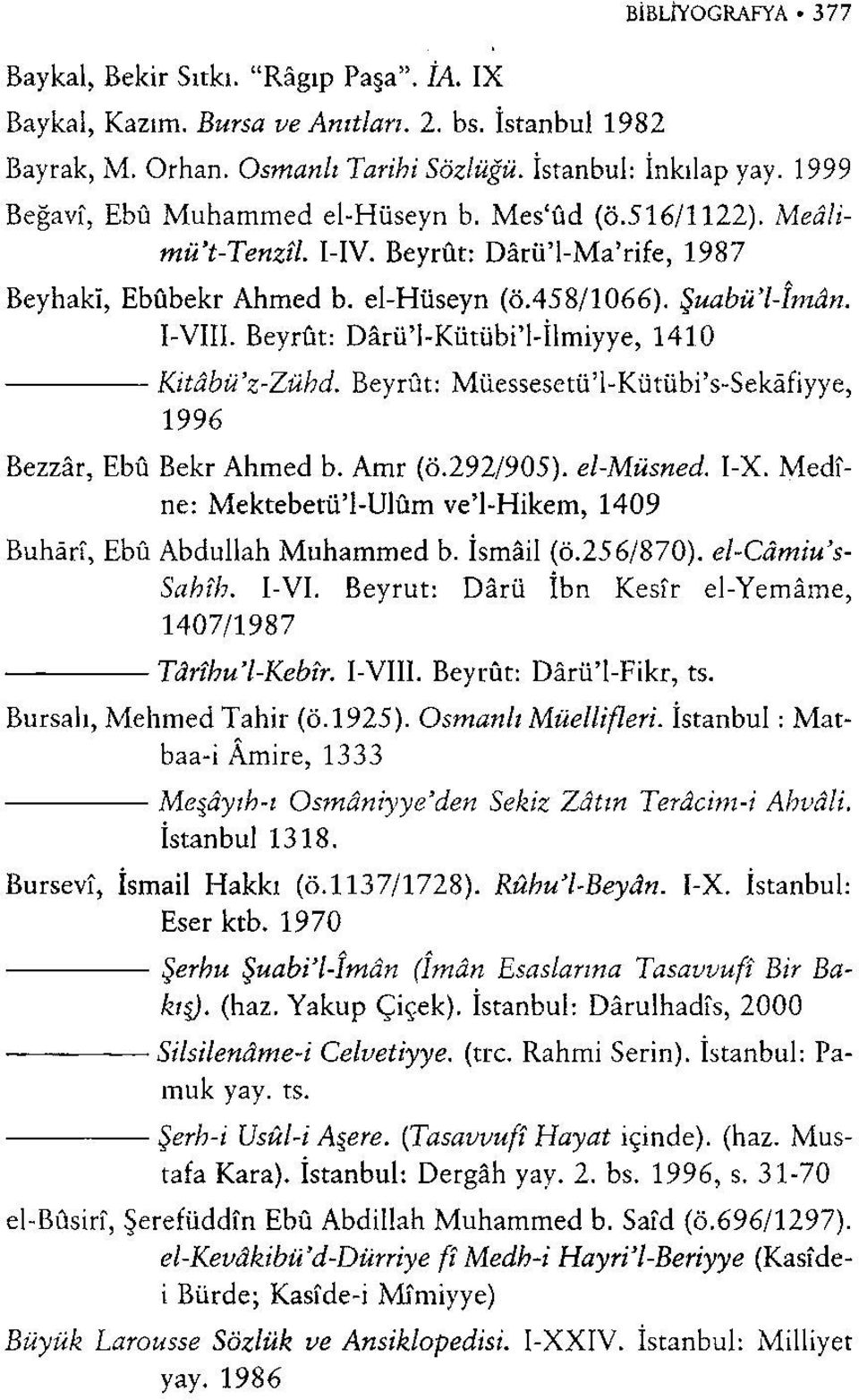 Beyrut: Dârü'l-Kütübi'l-İlmiyye, 1410 Şuabü'l-îmân. Kitâbü'z-Zühd. Beyrut: Müessesetü'l-Kütübi's-Sekâfiyye, 1996 Bezzâr, Ebû Bekr Ahmed b. Amr (Ö.292/905). el-müsned I-X.