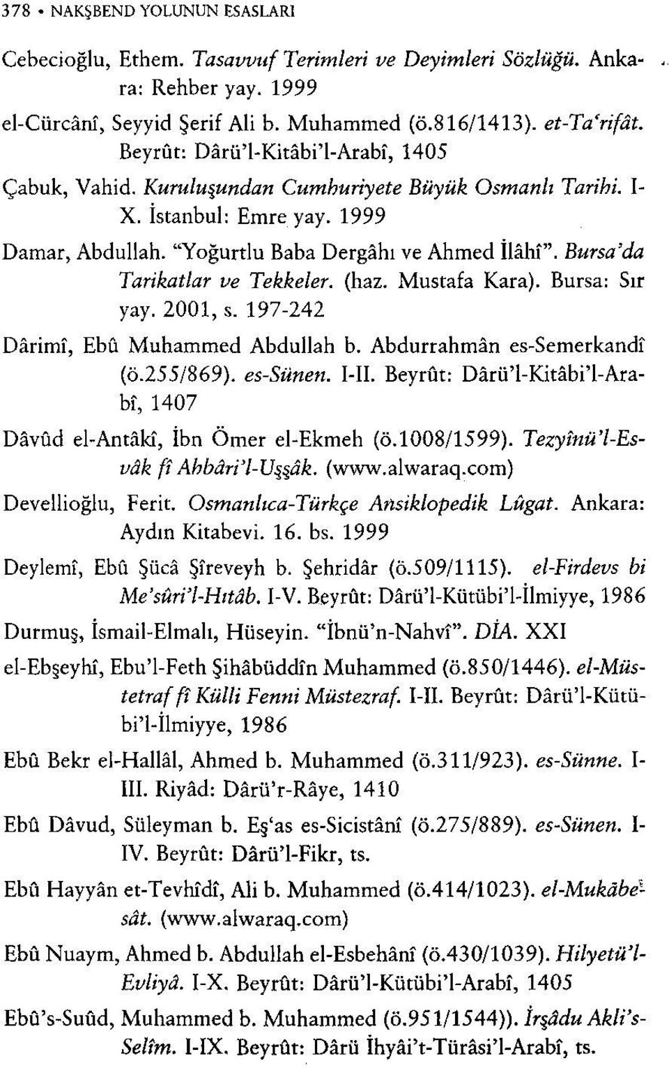 Bursa'da Tarikatlar ve Tekkeler, (haz. Mustafa Kara). Bursa: Sır yay. 2001, s. 197-242 Dârimî, Ebû Muhammed Abdullah b. Abdurrahmân es-semerkandî (Ö.255/869). es-sünen. l-ll.