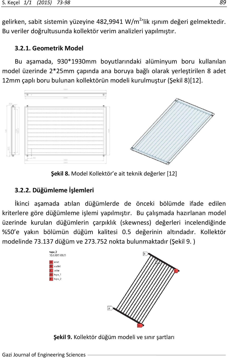 930*1930mm boyutlarındaki alüminyum boru kullanılan model üzerinde 2*25mm çapında ana boruya bağlı olarak yerleştirilen 8 adet 12mm çaplı boru bulunan kollektörün modeli kurulmuştur (Şekil 8)[12].