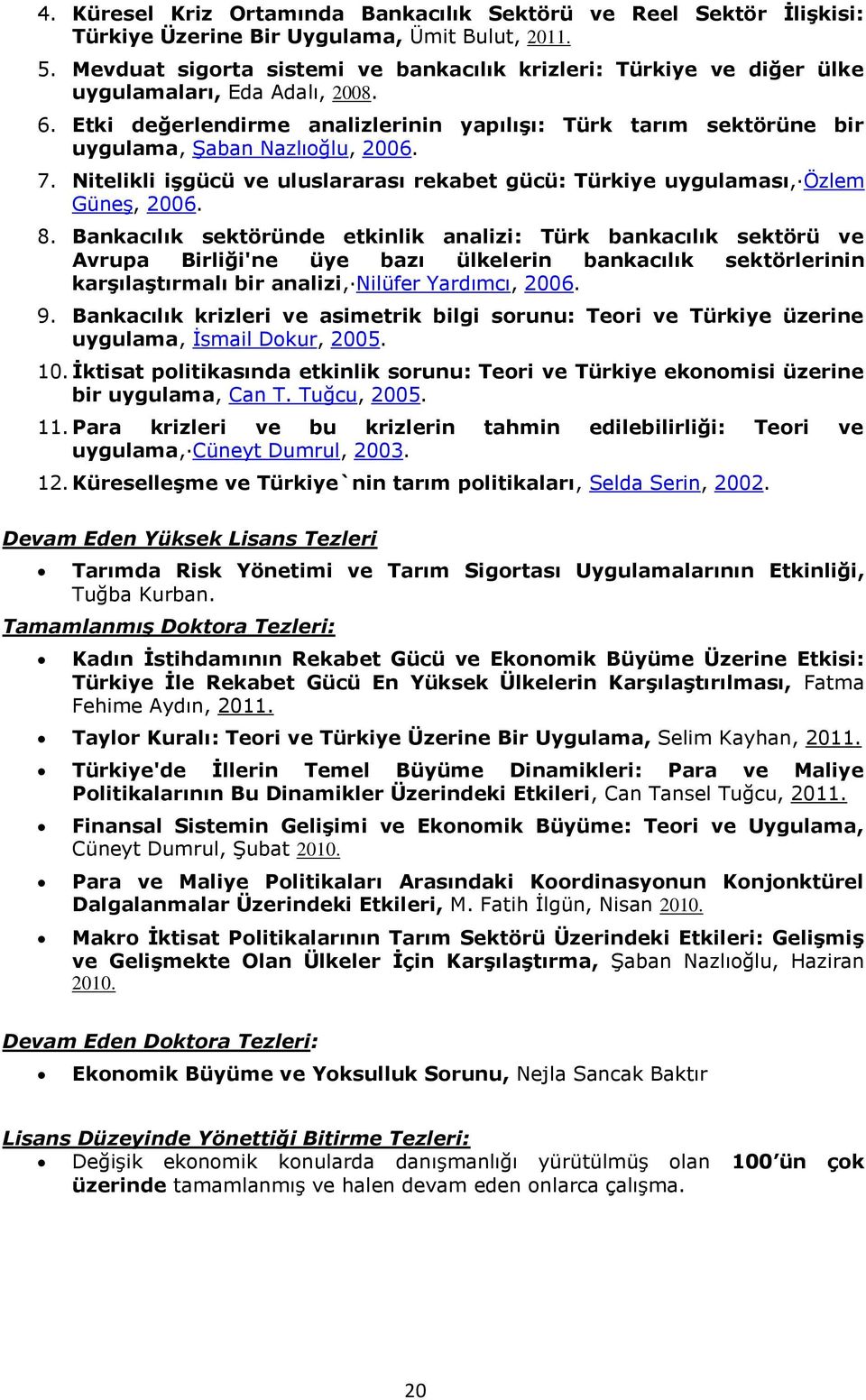 Etki değerlendirme analizlerinin yapılıģı: Türk tarım sektörüne bir uygulama, Şaban Nazlıoğlu, 2006. 7. Nitelikli iģgücü ve uluslararası rekabet gücü: Türkiye uygulaması, Özlem Güneş, 2006. 8.