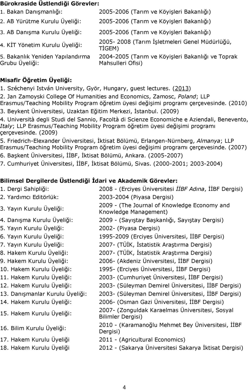 Bakanlık Yeniden Yapılandırma Grubu Üyeliği: 2005-2008 (Tarım İşletmeleri Genel Müdürlüğü, TİGEM) 2004-2005 (Tarım ve Köyişleri Bakanlığı ve Toprak Mahsulleri Ofisi) Misafir Öğretim Üyeliği: 1.