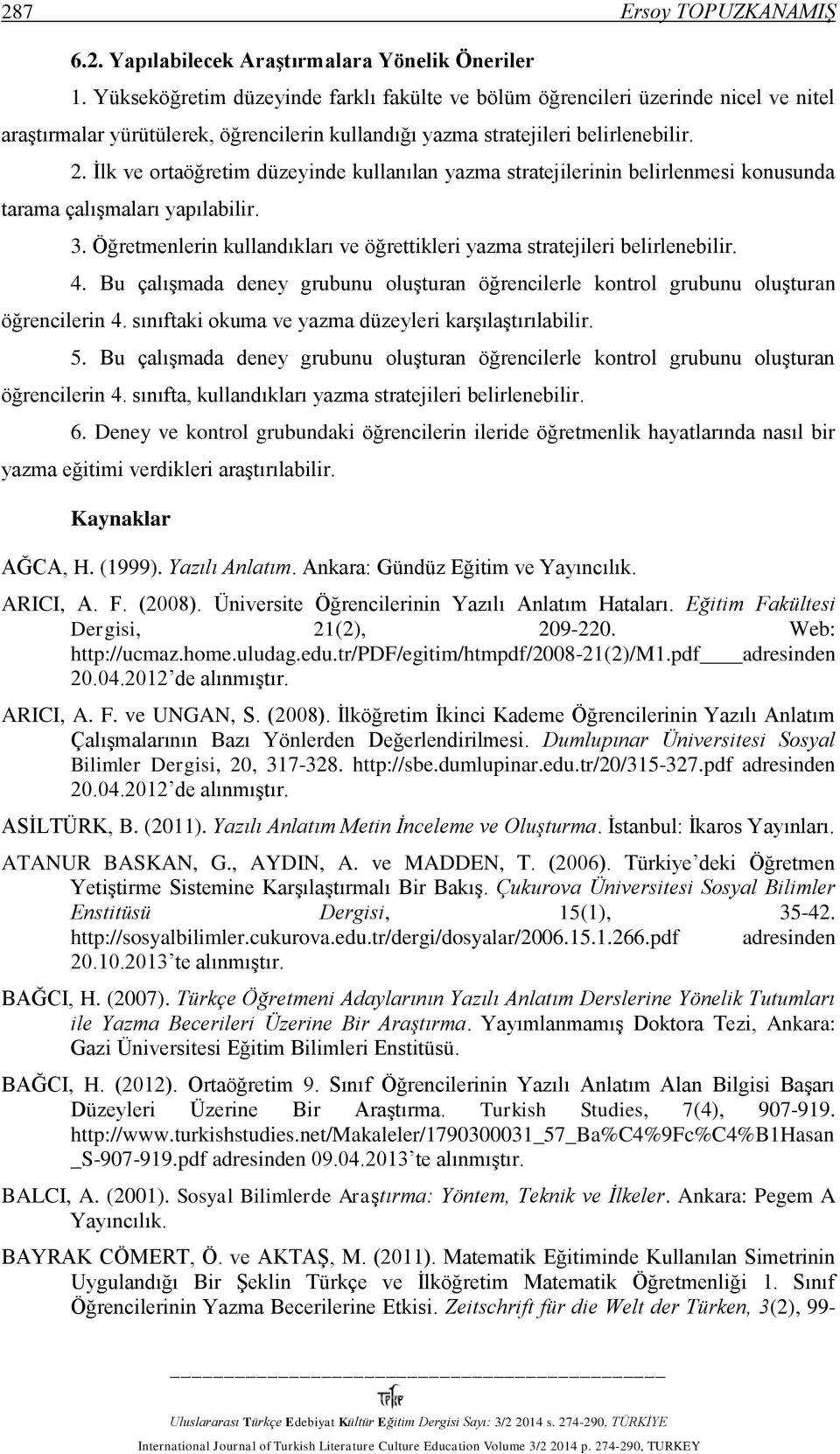 İlk ve ortaöğretim düzeyinde kullanılan yazma stratejilerinin belirlenmesi konusunda tarama çalışmaları yapılabilir. 3. Öğretmenlerin kullandıkları ve öğrettikleri yazma stratejileri belirlenebilir.