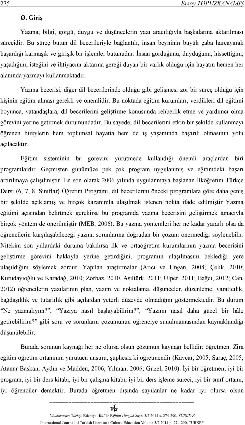 İnsan gördüğünü, duyduğunu, hissettiğini, yaşadığını, isteğini ve ihtiyacını aktarma gereği duyan bir varlık olduğu için hayatın hemen her alanında yazmayı kullanmaktadır.