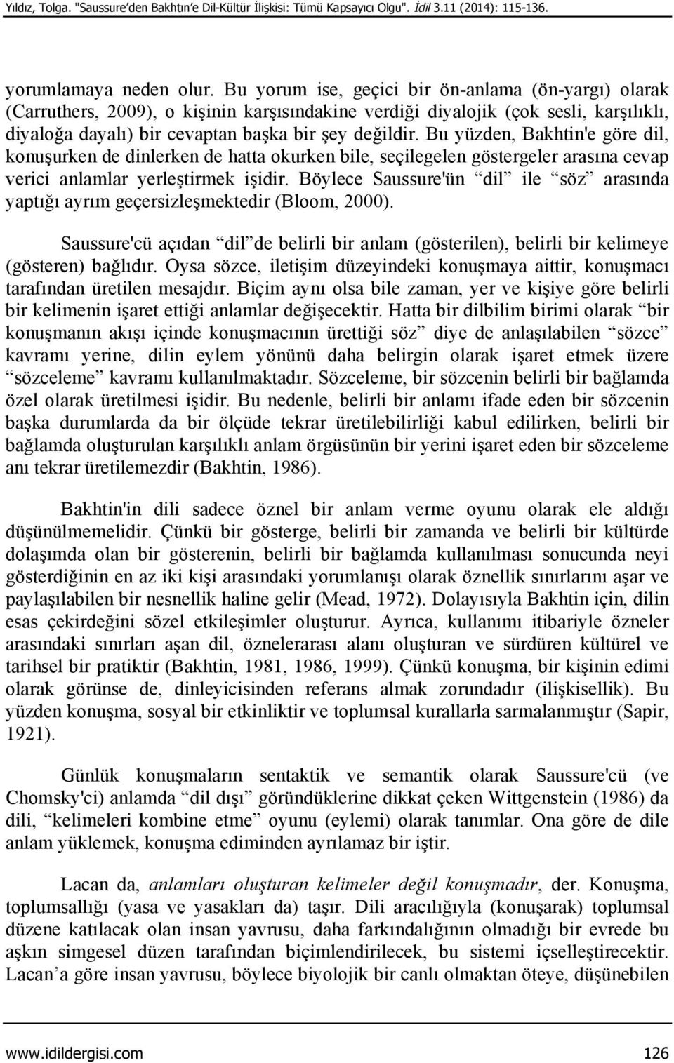 Bu yüzden, Bakhtin'e göre dil, konuşurken de dinlerken de hatta okurken bile, seçilegelen göstergeler arasına cevap verici anlamlar yerleştirmek işidir.