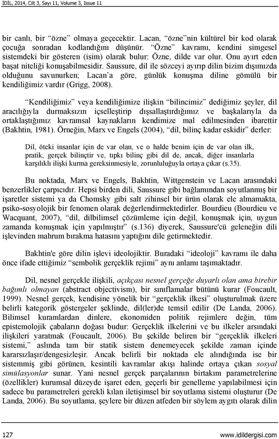 Saussure, dil ile sözceyi ayırıp dilin bizim dışımızda olduğunu savunurken; Lacan a göre, günlük konuşma diline gömülü bir kendiliğimiz vardır (Grigg, 2008).